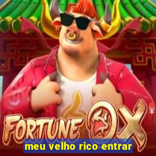 meu velho rico entrar